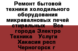 Ремонт бытовой техники холодильного оборудования микравалновых печей стиральных  - Все города Электро-Техника » Услуги   . Хакасия респ.,Черногорск г.